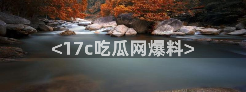 各种网红爆料吃瓜网站：<17c吃瓜网爆料>
