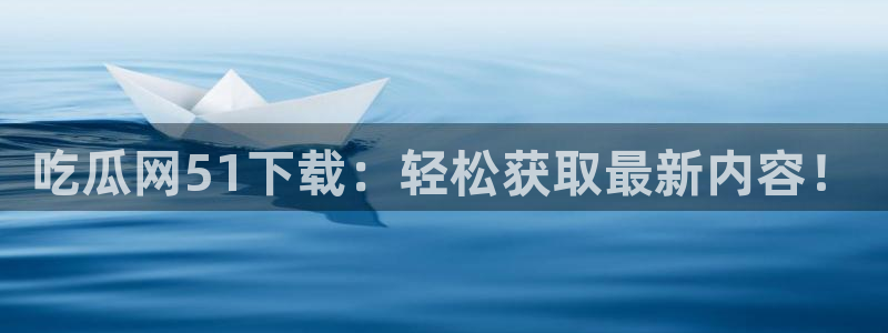 吃瓜不打烊–吃瓜,不打烊：吃瓜网51下载：轻松获取最新内容！