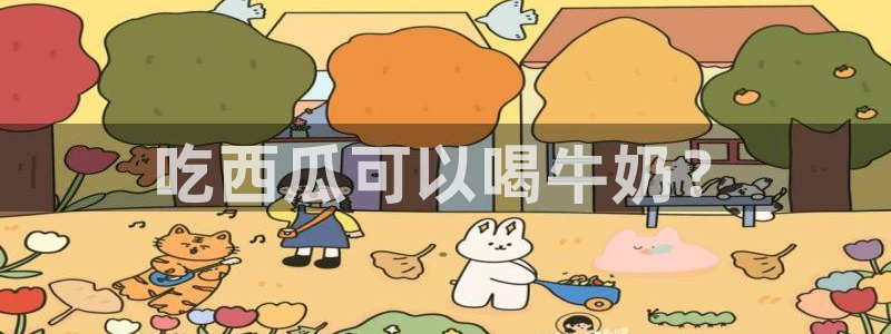 51cg吃瓜网今日吃瓜：吃西瓜可以喝牛奶？