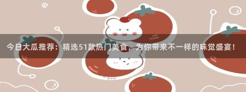 www.黑料：今日大瓜推荐：精选51款热门美食，为你带来不一样的味觉盛宴！