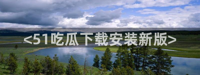 51今日吃瓜热门大瓜入口：<51吃瓜下载安装新版>