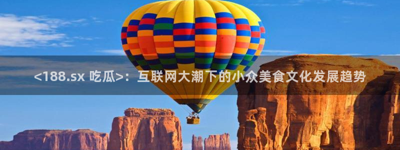 51吃瓜全网吃最快的瓜：<188.sx 吃瓜>：互联网大潮下的小众美食文化发展趋势