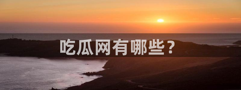 各种网红爆料吃瓜网站：吃瓜网有哪些？