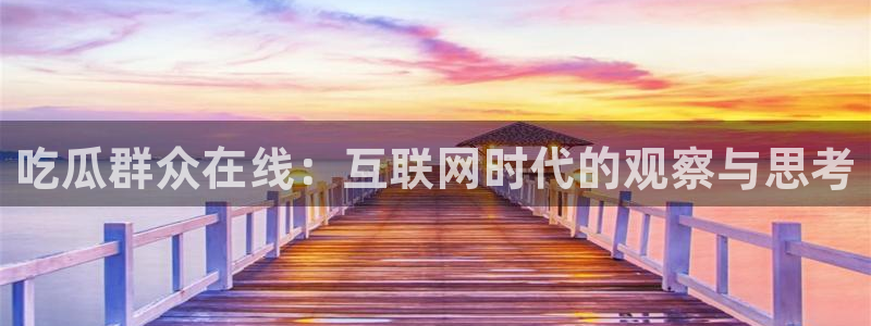 吃小瓜会长胖吗：吃瓜群众在线：互联网时代的观察与思考