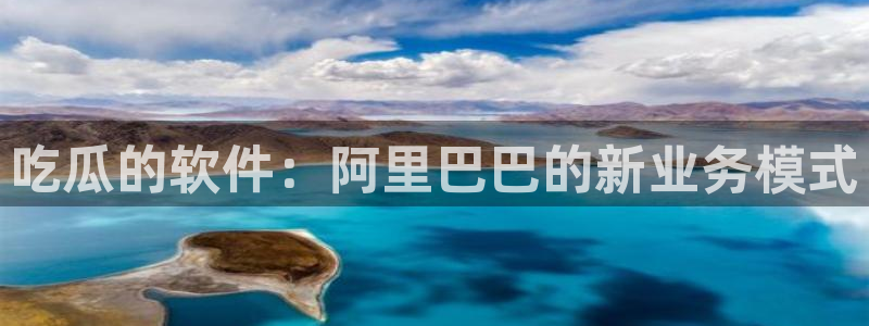 吊瓜树的瓜可以吃吗：吃瓜的软件：阿里巴巴的新业务模式