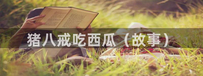 91吃瓜今日吃瓜入口：猪八戒吃西瓜（故事）