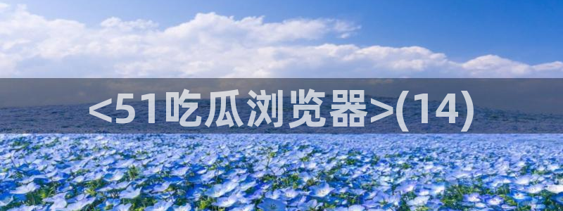 黑料免费：<51吃瓜浏览器>(14)