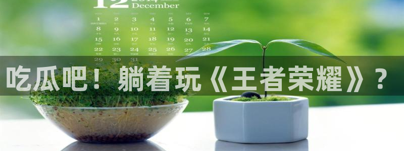 吃瓜不打烊–吃瓜,不打烊：吃瓜吧！躺着玩《王者荣耀》？